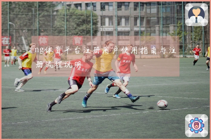 ng体育平台注册用户使用指南与注册流程说明