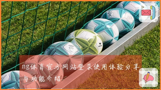 ng体育官方网站登录使用体验分享与功能介绍