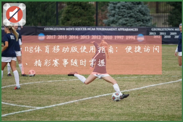 ng体育移动版使用指南：便捷访问、精彩赛事随时掌握