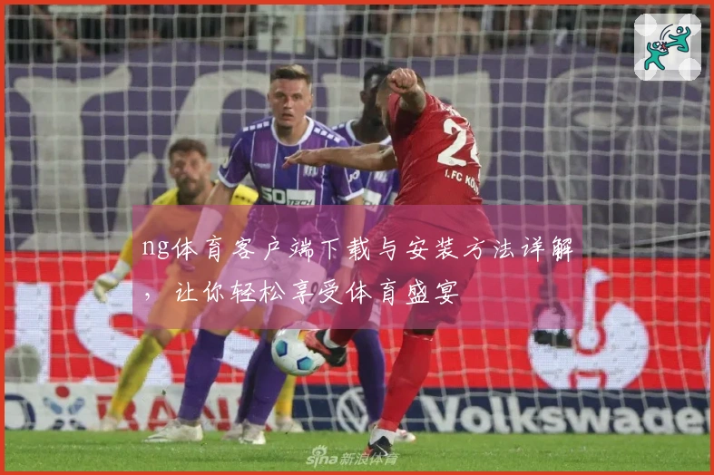 ng体育客户端下载与安装方法详解，让你轻松享受体育盛宴
