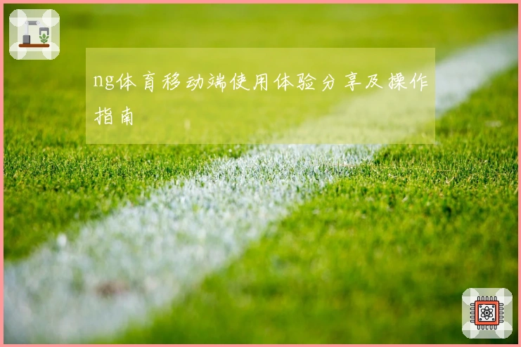 ng体育移动端使用体验分享及操作指南