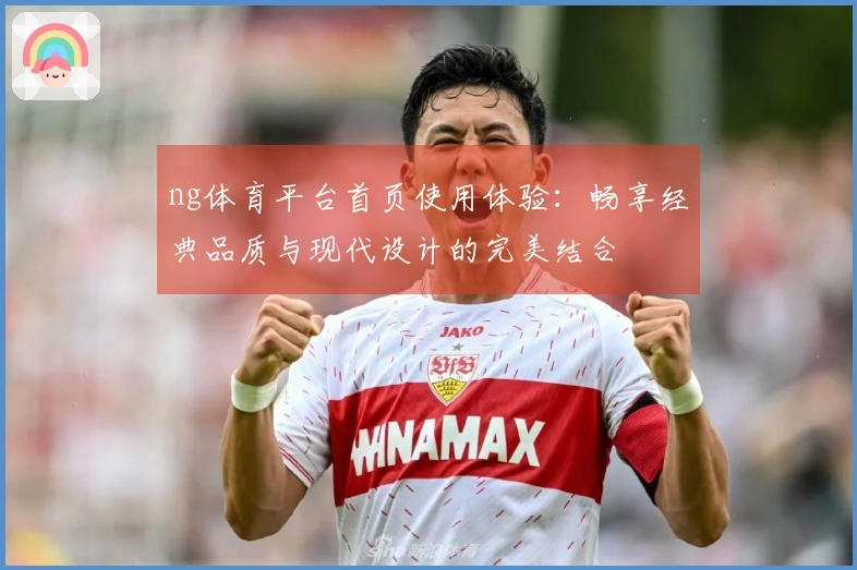 ng体育平台首页使用体验：畅享经典品质与现代设计的完美结合