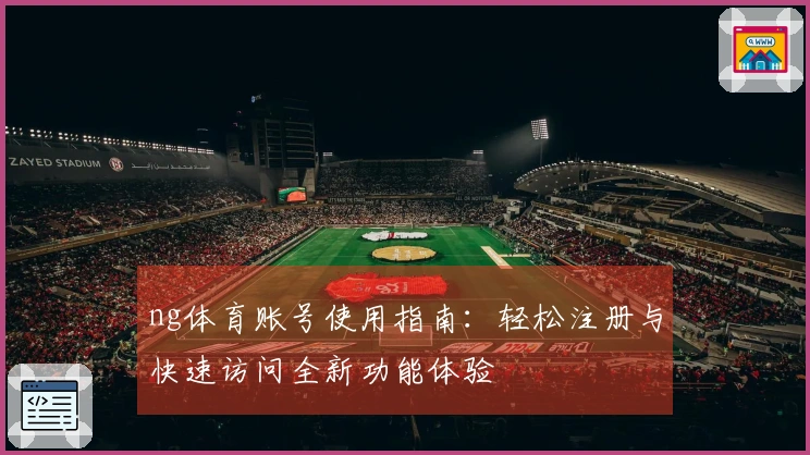 ng体育账号使用指南：轻松注册与快速访问全新功能体验