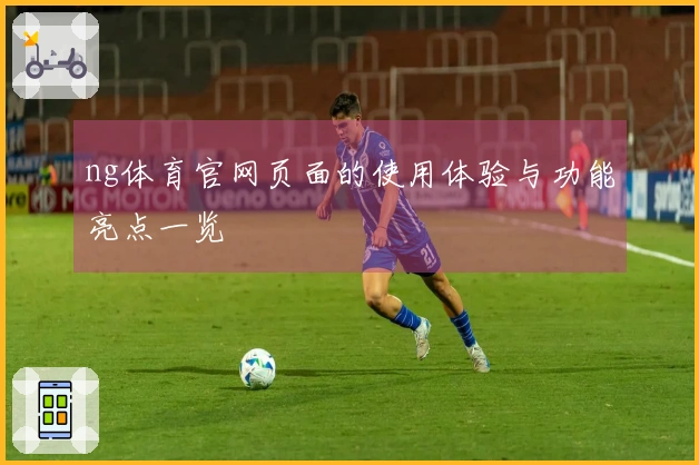 ng体育官网页面的使用体验与功能亮点一览