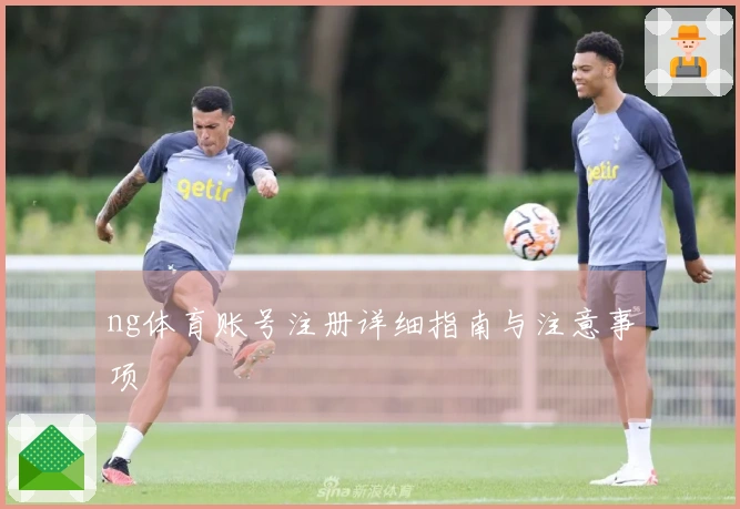 ng体育账号注册详细指南与注意事项